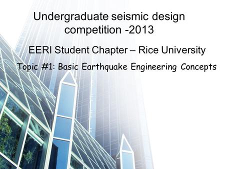 Undergraduate seismic design competition -2013 EERI Student Chapter – Rice University Topic #1: Basic Earthquake Engineering Concepts.