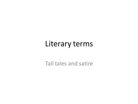 Literary terms Tall tales and satire. Tall Tale An exaggeration or invention Typically, their heroes are bold but sometimes foolish characters who may.
