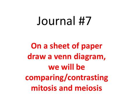 Journal #7 On a sheet of paper draw a venn diagram, we will be comparing/contrasting mitosis and meiosis.