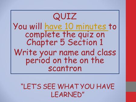“LET’S SEE WHAT YOU HAVE LEARNED” QUIZ You will have 10 minutes to complete the quiz on Chapter 5 Section 1have 10 minutes Write your name and class period.