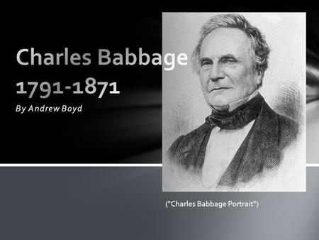 By Andrew Boyd (Charles Babbage Portrait). -Born in London (CBI) -Taught himself Algebra (CBI) -Went to Cambridge in 1811 (CBI) -Co-founded Analytical.