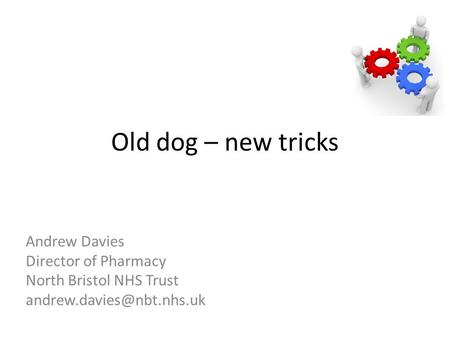 Old dog – new tricks Andrew Davies Director of Pharmacy North Bristol NHS Trust