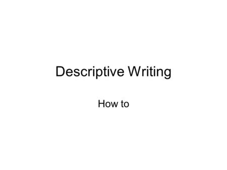 Descriptive Writing How to. The purpose of descriptive writing is to describe a person, place, or thing in such vivid detail that the reader can easily.