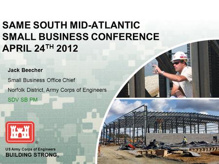 US Army Corps of Engineers BUILDING STRONG ® SAME SOUTH MID-ATLANTIC SMALL BUSINESS CONFERENCE APRIL 24 TH 2012 Jack Beecher Small Business Office Chief.