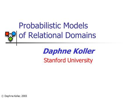 © Daphne Koller, 2003 Probabilistic Models of Relational Domains Daphne Koller Stanford University.