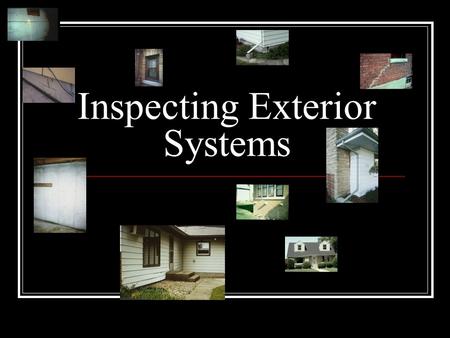 Inspecting Exterior Systems. Over-All Observation While outside, stand back and take a look at the over-all home and site. Is ridgeline straight and level?