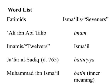 Word List FatimidsIsma‘ilis/“Seveners” ‘Ali ibn Abi Talibimam Imamis/“Twelvers”Isma‘il Ja‘far al-Sadiq (d. 765)batiniyya Muhammad ibn Isma‘ilbatin (inner.