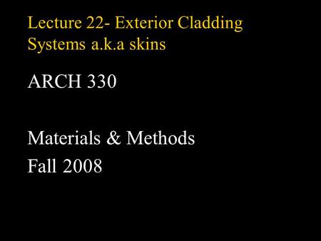 Lecture 22- Exterior Cladding Systems a.k.a skins ARCH 330 Materials & Methods Fall 2008.