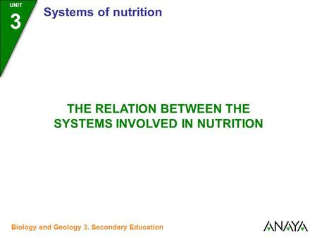 UNIT 3 Systems of nutrition THE RELATION BETWEEN THE SYSTEMS INVOLVED IN NUTRITION Biology and Geology 3. Secondary Education.