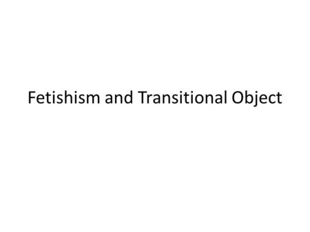 Fetishism and Transitional Object. Outline Freud’s Fetishism What is a fetish? Fear of Castration  narcissism Substitute for the penis Transitional Object.