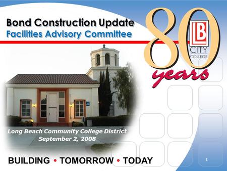 Bond Construction Update Facilities Advisory Committee Long Beach Community College District September 2, 2008 BUILDING  TOMORROW  TODAY 1.