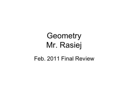 Geometry Mr. Rasiej Feb. 2011 Final Review. Points, Lines, Planes, Angles Line, segment, ray Complementary, supplementary Collinear, coplanar Acute, right,