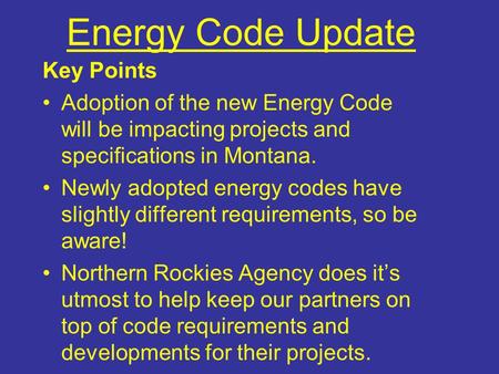 Energy Code Update Key Points Adoption of the new Energy Code will be impacting projects and specifications in Montana. Newly adopted energy codes have.