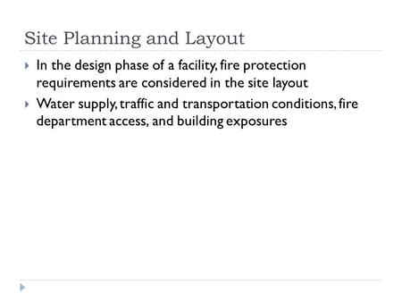 Site Planning and Layout  In the design phase of a facility, fire protection requirements are considered in the site layout  Water supply, traffic and.