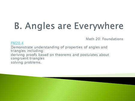 Math 20: Foundations FM20.4 Demonstrate understanding of properties of angles and triangles including: deriving proofs based on theorems and postulates.