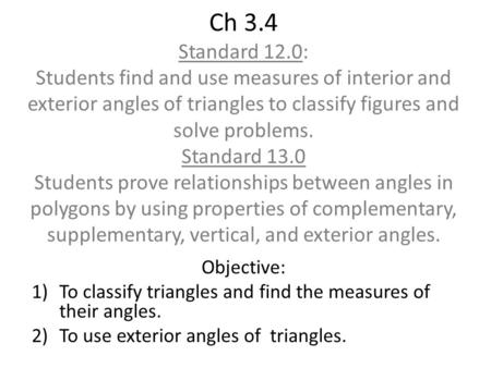 Ch 3.4 Standard 12.0: Students find and use measures of interior and exterior angles of triangles to classify figures and solve problems. Standard 13.0.
