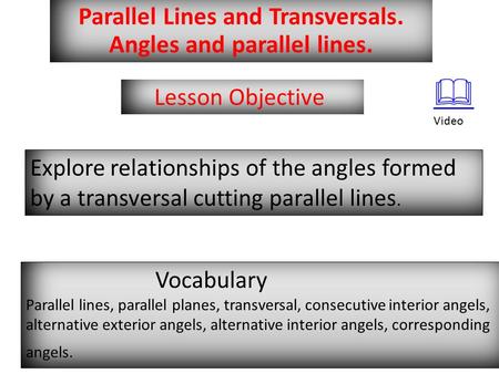 Parallel Lines and Transversals. Angles and parallel lines. Lesson Objective Explore relationships of the angles formed by a transversal cutting parallel.