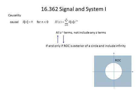 16.362 Signal and System I Causality ROC for n < 0 causal All z -n terms, not include any z terms If and only if ROC is exterior of a circle and include.