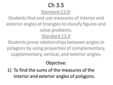Ch 3.5 Standard 12.0: Students find and use measures of interior and exterior angles of triangles to classify figures and solve problems. Standard 13.0.
