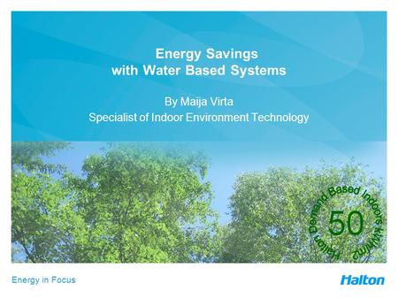 Energy in Focus Energy Savings with Water Based Systems By Maija Virta Specialist of Indoor Environment Technology.