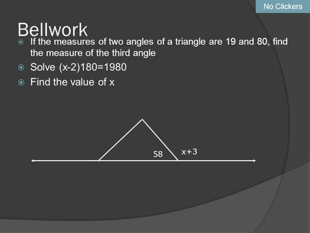 Bellwork  If the measures of two angles of a triangle are 19 and 80, find the measure of the third angle  Solve (x-2)180=1980  Find the value of x x+3.
