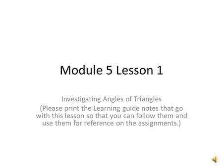 Module 5 Lesson 1 Investigating Angles of Triangles (Please print the Learning guide notes that go with this lesson so that you can follow them and use.