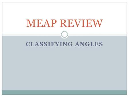 CLASSIFYING ANGLES MEAP REVIEW. Degrees: Measuring Angles We measure the size of an angle using degrees. Example: Here are some examples of angles and.