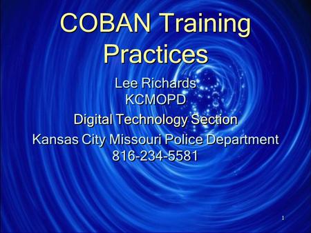 1 COBAN Training Practices Lee Richards KCMOPD Digital Technology Section Kansas City Missouri Police Department 816-234-5581 Lee Richards KCMOPD Digital.