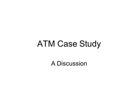 ATM Case Study A Discussion.