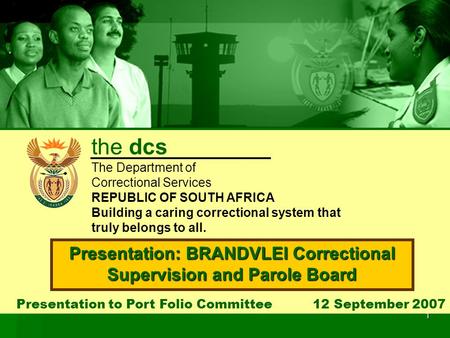1 Presentation to Port Folio Committee 12 September 2007 Presentation: BRANDVLEI Correctional Supervision and Parole Board the dcs The Department of Correctional.