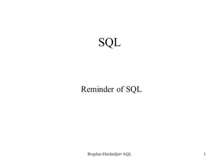 Bogdan Shishedjiev SQL1 SQL Reminder of SQL. Bogdan Shishedjiev SQL 2 Subsets of language Data definition language (DDL) –Domain definition –Schema definition.