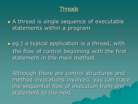 Threads  A thread is single sequence of executable statements within a program  eg.) a typical application is a thread, with the flow of control beginning.