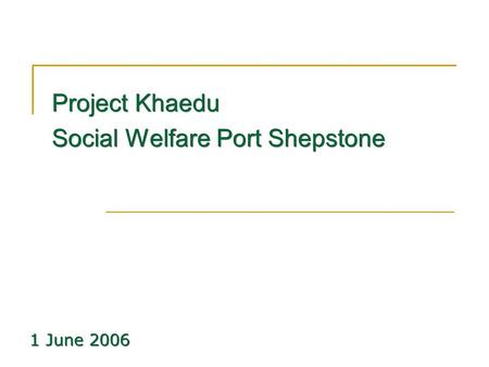 Project Khaedu Social Welfare Port Shepstone Project Khaedu Social Welfare Port Shepstone 1 June 2006.