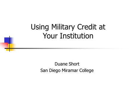 Duane Short San Diego Miramar College Using Military Credit at Your Institution.