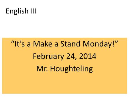 English III “It’s a Make a Stand Monday!” February 24, 2014 Mr. Houghteling.
