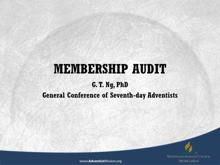 S ECRETARIAT MEMBERSHIP AUDIT G. T. Ng, PhD General Conference of Seventh-day Adventists.