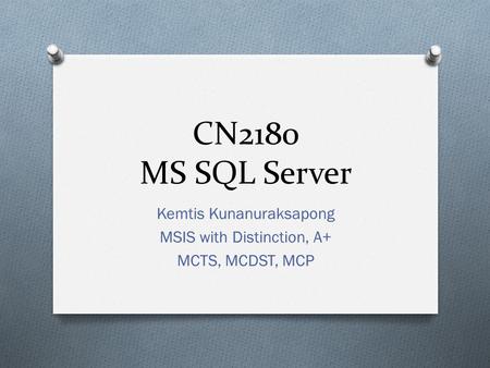 CN2180 MS SQL Server Kemtis Kunanuraksapong MSIS with Distinction, A+ MCTS, MCDST, MCP.