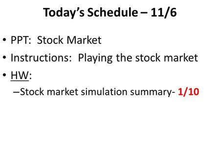 Today’s Schedule – 11/6 PPT: Stock Market Instructions: Playing the stock market HW: – Stock market simulation summary- 1/10.