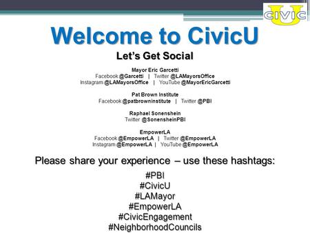 Please share your experience – use these hashtags: #PBI#CivicU#LAMayor#EmpowerLA#CivicEngagement#NeighborhoodCouncils Welcome to CivicU Let’s Get Social.