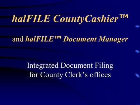 halFILE CountyCashier ™ Integrated Document Filing for County Clerk’s offices and halFILE ™ Document Manager.