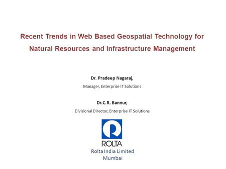 Recent Trends in Web Based Geospatial Technology for Natural Resources and Infrastructure Management Dr. Pradeep Nagaraj, Manager, Enterprise IT Solutions.