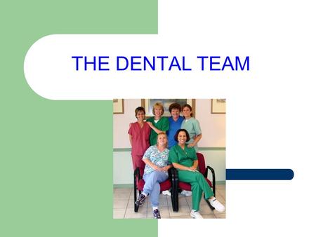 THE DENTAL TEAM. Dental Assistants are extremely important members of the dental healthcare team.