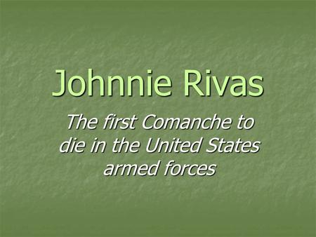 Johnnie Rivas The first Comanche to die in the United States armed forces.