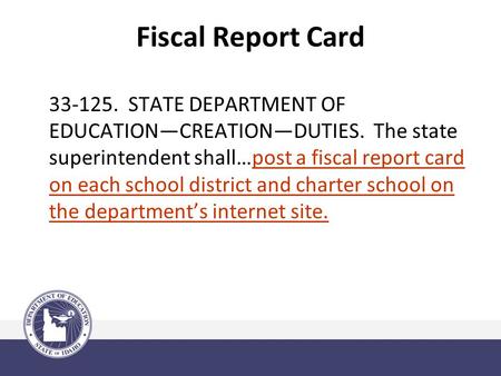 Fiscal Report Card 33-125. STATE DEPARTMENT OF EDUCATION—CREATION—DUTIES. The state superintendent shall…post a fiscal report card on each school district.