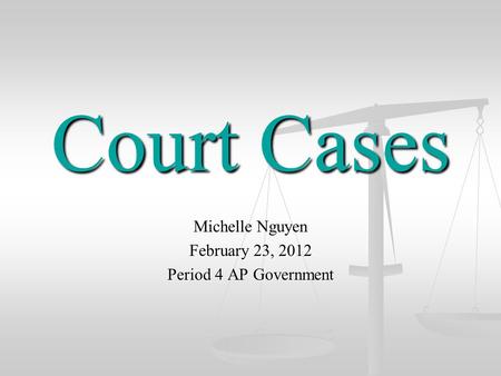 Court Cases Michelle Nguyen February 23, 2012 Period 4 AP Government.