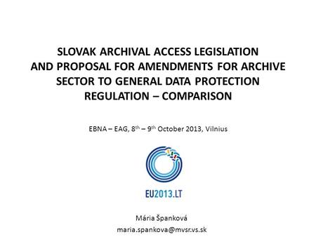 SLOVAK ARCHIVAL ACCESS LEGISLATION AND PROPOSAL FOR AMENDMENTS FOR ARCHIVE SECTOR TO GENERAL DATA PROTECTION REGULATION – COMPARISON EBNA – EAG, 8 th –