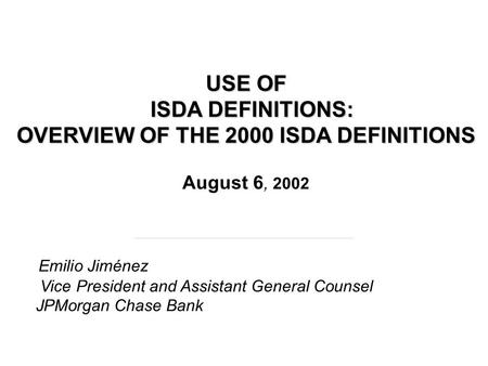 USE OF ISDA DEFINITIONS: OVERVIEW OF THE 2000 ISDA DEFINITIONS USE OF ISDA DEFINITIONS: OVERVIEW OF THE 2000 ISDA DEFINITIONS August 6, 2002 Emilio Jiménez.