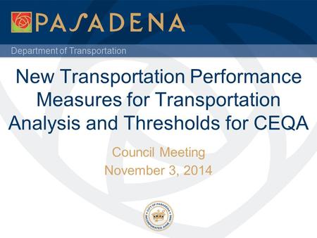 Department of Transportation New Transportation Performance Measures for Transportation Analysis and Thresholds for CEQA Council Meeting November 3, 2014.