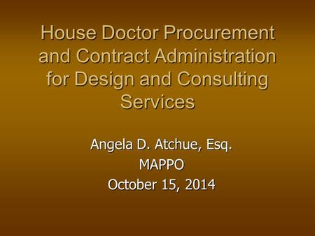 House Doctor Procurement and Contract Administration for Design and Consulting Services Angela D. Atchue, Esq. MAPPO October 15, 2014.