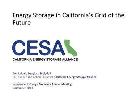 Energy Storage in California’s Grid of the Future Don Liddell, Douglass & Liddell Co-Founder and General Counsel, California Energy Storage Alliance ​